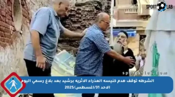 الشرطة توقف هدم كنيسة العذراء الأثرية برشيد بعد بلاغ رسمي اليوم الأحد 31/أغسطس/2025